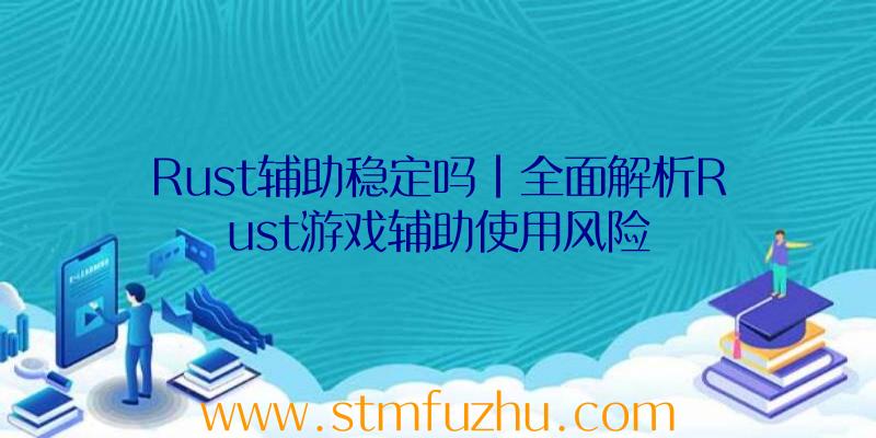 Rust辅助稳定吗|全面解析Rust游戏辅助使用风险